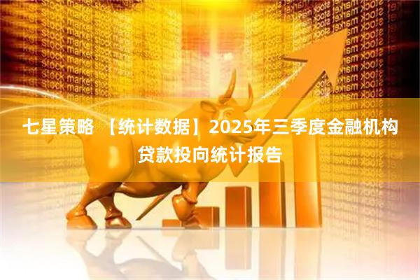七星策略 【统计数据】2025年三季度金融机构贷款投向统计报告