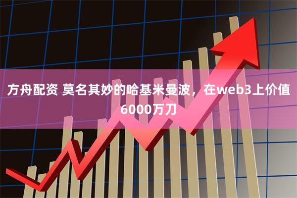 方舟配资 莫名其妙的哈基米曼波，在web3上价值6000万刀