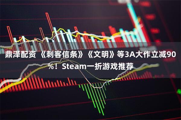 鼎泽配资 《刺客信条》《文明》等3A大作立减90%！Steam一折游戏推荐