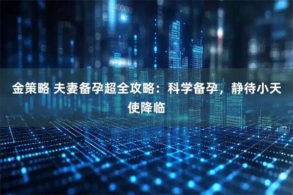 金策略 夫妻备孕超全攻略：科学备孕，静待小天使降临