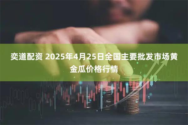 奕道配资 2025年4月25日全国主要批发市场黄金瓜价格行情
