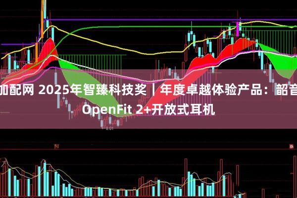 加配网 2025年智臻科技奖｜年度卓越体验产品：韶音OpenFit 2+开放式耳机