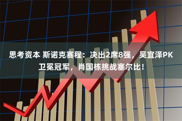 思考资本 斯诺克赛程：决出2席8强，吴宜泽PK卫冕冠军，肖国栋挑战塞尔比！