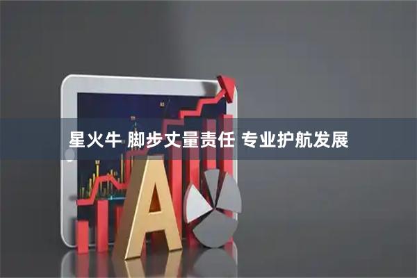 星火牛 脚步丈量责任 专业护航发展