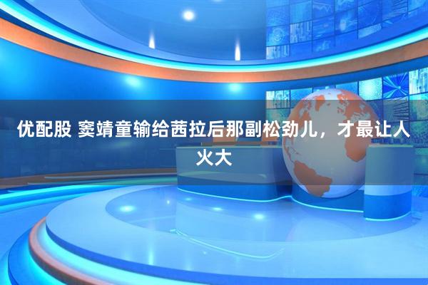 优配股 窦靖童输给茜拉后那副松劲儿，才最让人火大